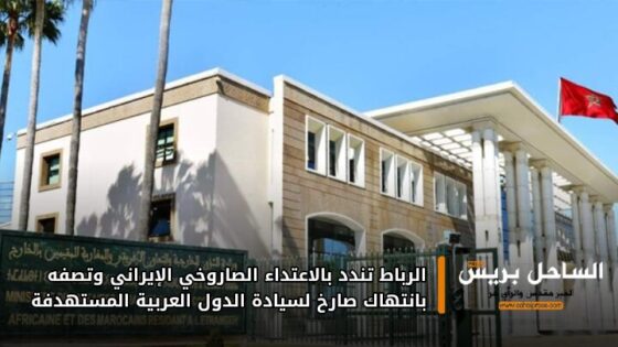 الرباط تندد بالاعتداء الصاروخي الإيراني وتصفه بانتهاك صارخ لسيادة الدول العربية المستهدفة