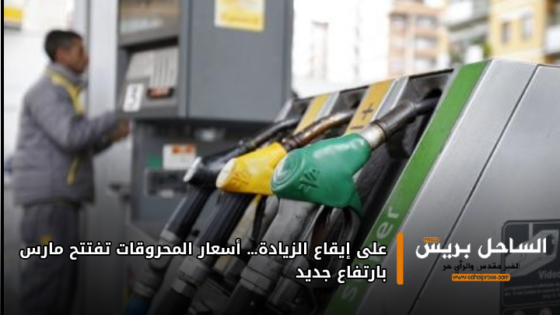 على إيقاع الزيادة… أسعار المحروقات تفتتح مارس بارتفاع جديد