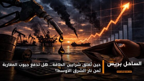 حين تُغلق شرايين الطاقة… هل تدفع جيوب المغاربة ثمن نار الشرق الأوسط؟