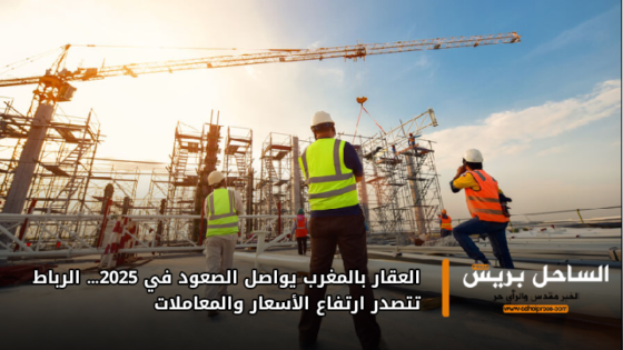 العقار بالمغرب يواصل الصعود في 2025… الرباط تتصدر ارتفاع الأسعار والمعاملات