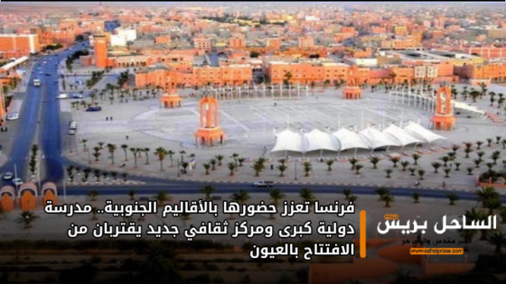 فرنسا تعزز حضورها بالأقاليم الجنوبية.. مدرسة دولية كبرى ومركز ثقافي جديد يقتربان من الافتتاح بالعيون