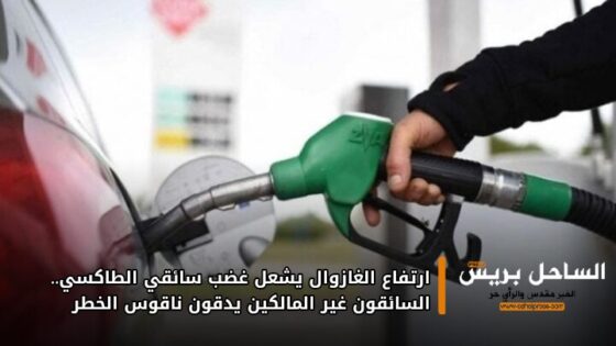 ارتفاع الغازوال يشعل غضب سائقي الطاكسي.. السائقون غير المالكين يدقون ناقوس الخطر