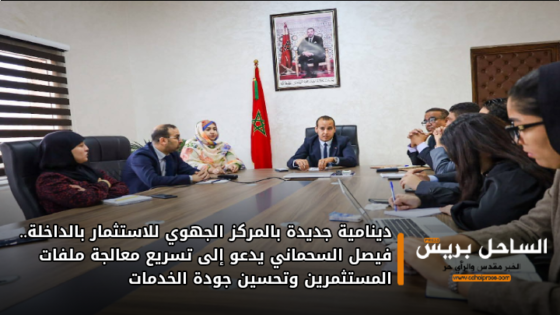 دينامية جديدة بالمركز الجهوي للاستثمار بالداخلة.. فيصل السحماني يدعو إلى تسريع معالجة ملفات المستثمرين وتحسين جودة الخدمات