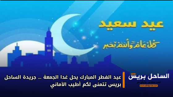 عيد الفطر المبارك يحل غدا الجمعة … جريدة الساحل بريس تتمنى لكم أطيب الأماني