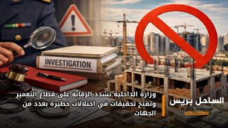 وزارة الداخلية تشدد الرقابة على قطاع التعمير وتفتح تحقيقات في اختلالات خطيرة بعدد من الجهات