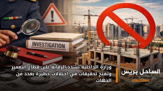 وزارة الداخلية تشدد الرقابة على قطاع التعمير وتفتح تحقيقات في اختلالات خطيرة بعدد من الجهات
