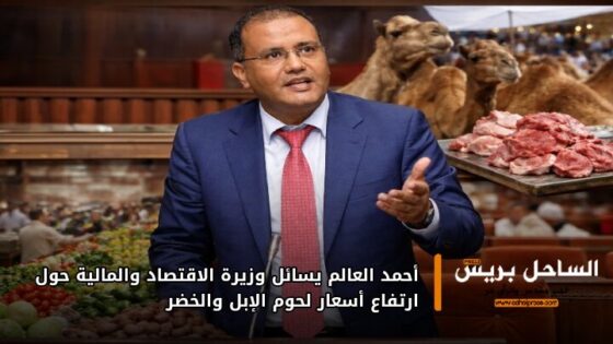 أحمد العالم يسائل وزيرة الاقتصاد والمالية حول ارتفاع أسعار لحوم الإبل والخضر