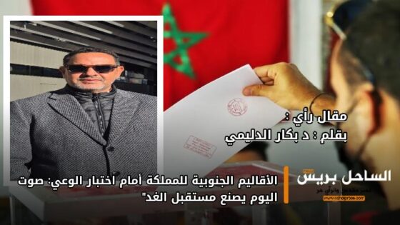 الأقاليم الجنوبية للمملكة أمام اختبار الوعي: صوت اليوم يصنع مستقبل الغد”