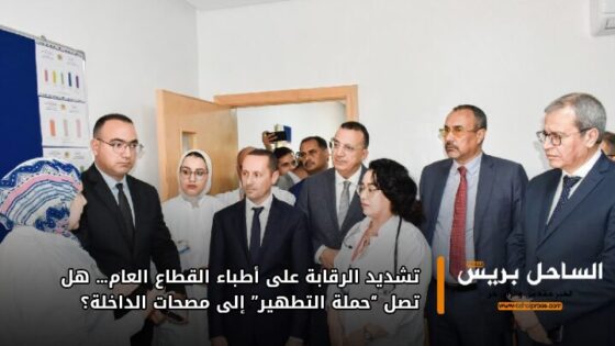 تشديد الرقابة على أطباء القطاع العام… هل تصل “حملة التطهير” إلى مصحات الداخلة؟