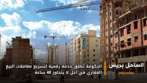 الحكومة تُطلق خدمة رقمية لتسريع معاملات البيع العقاري في أجل لا يتجاوز 48 ساعة