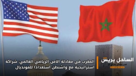 المغرب في معادلة الأمن الرياضي العالمي: شراكة استراتيجية مع واشنطن استعدادًا للمونديال