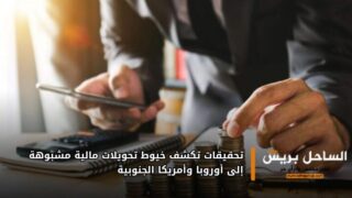 تحقيقات تكشف خيوط تحويلات مالية مشبوهة إلى أوروبا وأمريكا الجنوبية
