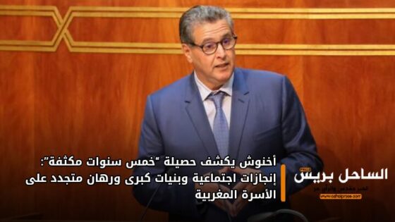 أخنوش يكشف حصيلة “خمس سنوات مكثفة”: إنجازات اجتماعية وبنيات كبرى ورهان متجدد على الأسرة المغربية