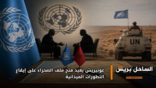 غوتيريش يعيد فتح ملف الصحراء على إيقاع التطورات الميدانية