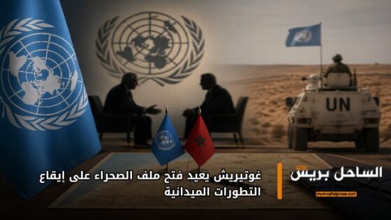 غوتيريش يعيد فتح ملف الصحراء على إيقاع التطورات الميدانية