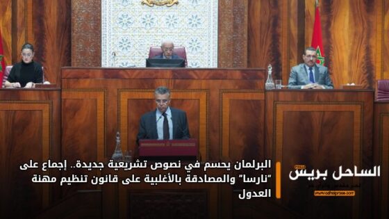 البرلمان يحسم في نصوص تشريعية جديدة.. إجماع على “نارسا” والمصادقة بالأغلبية على قانون تنظيم مهنة العدول