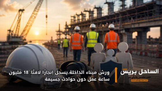 ورش ميناء الداخلة يسجل إنجازًا لافتًا: 18 مليون ساعة عمل دون حوادث جسيمة