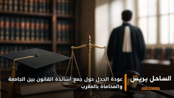 عودة الجدل حول جمع أساتذة القانون بين الجامعة والمحاماة بالمغرب