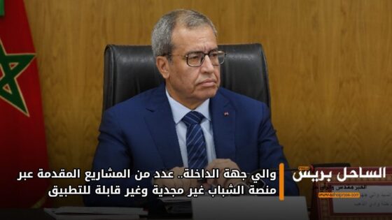 والي جهة الداخلة.. عدد من المشاريع المقدمة عبر منصة الشباب غير مجدية وغير قابلة للتطبيق