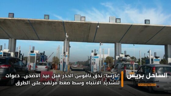 “نارسا” تدق ناقوس الحذر قبل عيد الأضحى.. دعوات لتشديد الانتباه وسط ضغط مرتقب على الطرق