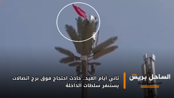 ثاني أيام العيد.. حادث احتجاج فوق برج اتصالات يستنفر سلطات الداخلة