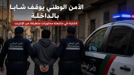 توقيف شاب بالداخلة للاشتباه في تفاعله مع محتويات متطرفة عبر الإنترنت