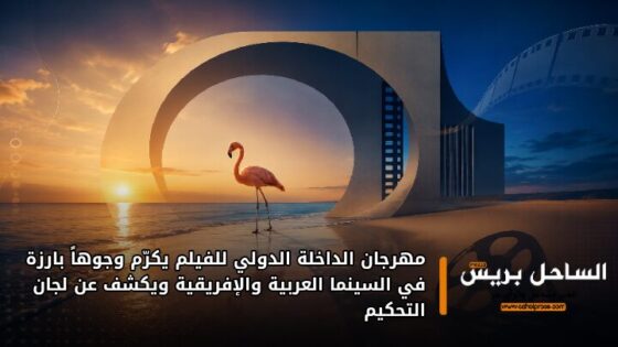 مهرجان الداخلة الدولي للفيلم يكرّم وجوهاً بارزة في السينما العربية والإفريقية ويكشف عن لجان التحكيم