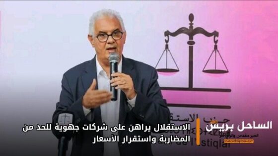 الاستقلال يراهن على شركات جهوية للحد من المضاربة واستقرار الأسعار