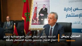 الداخلة: إطلاق أشغال اللجان الموضوعاتية لتعزيز مناخ الأعمال وتحسين جاذبية الاستثمار بالجهة