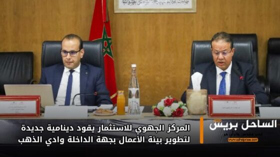 المركز الجهوي للاستثمار يقود دينامية جديدة لتطوير بيئة الأعمال بجهة الداخلة وادي الذهب