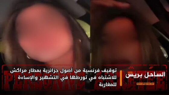 توقيف فرنسية من أصول جزائرية بمطار مراكش للاشتباه في تورطها في التشهير والإساءة للمغاربة