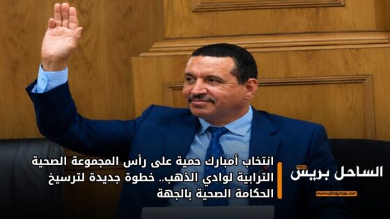 انتخاب أمبارك حمية على رأس المجموعة الصحية الترابية لوادي الذهب.. خطوة جديدة لترسيخ الحكامة الصحية بالجهة