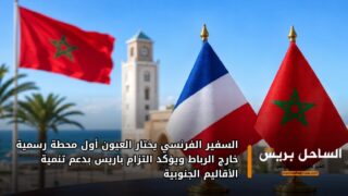 السفير الفرنسي يختار العيون أول محطة رسمية خارج الرباط ويؤكد التزام باريس بدعم تنمية الأقاليم الجنوبية
