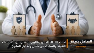 أطباء القطاع الخاص يطالبون بالفصل بين اختصاصات الهيئة والنقابات في مشروع تعديل القانون