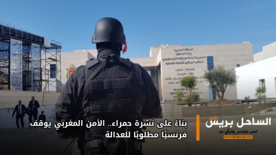 بناءً على نشرة حمراء.. الأمن المغربي يوقف فرنسيًا مطلوبًا للعدالة