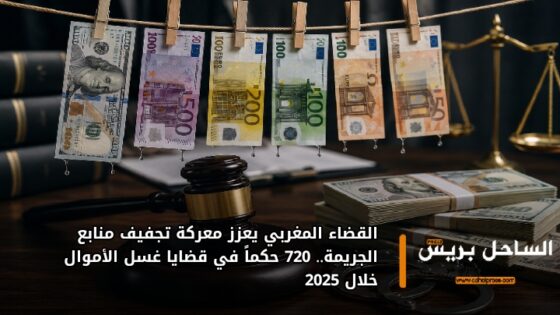 القضاء المغربي يعزز معركة تجفيف منابع الجريمة.. 720 حكماً في قضايا غسل الأموال خلال 2025