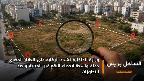 وزارة الداخلية تشدد الرقابة على العقار الحضري.. حملة واسعة لإحصاء البقع غير المبنية ورصد التجاوزات
