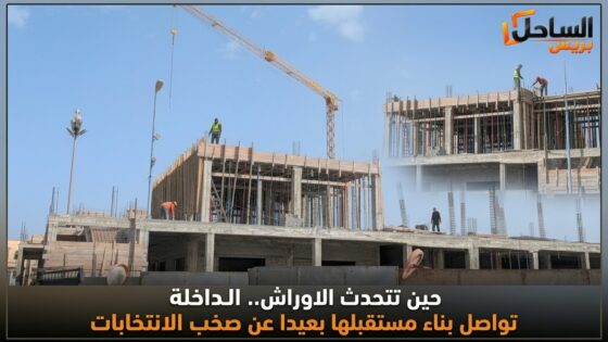 حين تتحدث الاوراش.. الداخلة تواصل بناء مستقبلها بعيدا عن صخب الانتخابات