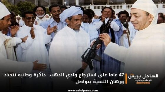 47 عاما على استرجاع وادي الذهب.. ذاكرة وطنية تتجدد ورهان التنمية يتواصل