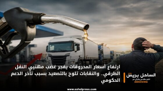 ارتفاع أسعار المحروقات يفجر غضب مهنيي النقل الطرقي.. والنقابات تلوح بالتصعيد بسبب تأخر الدعم الحكومي