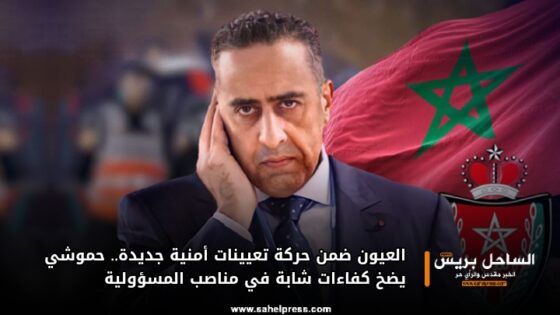 العيون ضمن حركة تعيينات أمنية جديدة.. حموشي يضخ كفاءات شابة في مناصب المسؤولية