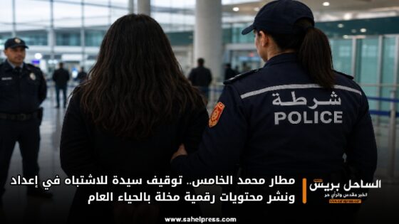 مطار محمد الخامس.. توقيف سيدة للاشتباه في إعداد ونشر محتويات رقمية مخلة بالحياء العام