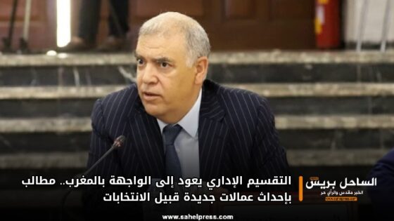 التقسيم الإداري يعود إلى الواجهة بالمغرب.. مطالب بإحداث عمالات جديدة قبيل الانتخابات