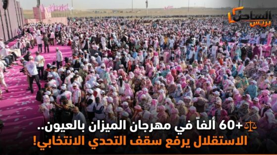⚖️ +60 ألفاً في مهرجان الميزان بالعيون.. الاستقلال يرفع سقف التحدي الانتخابي!