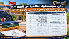 متى سيستفيد التلاميذ من العطل؟.. إليكم رزنامة الموسم الدراسي 2026-2027