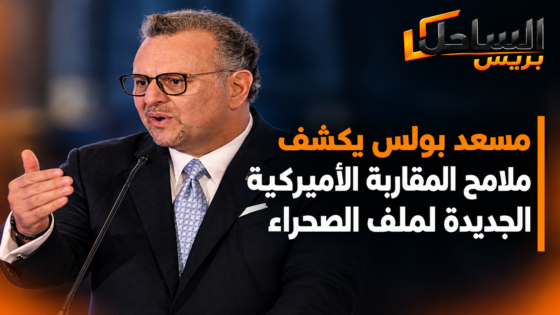 مسعد بولس يكشف ملامح المقاربة الأميركية الجديدة لملف الصحراء