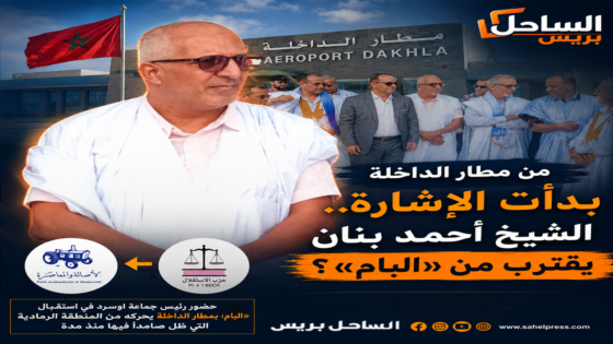 من مطار الداخلة بدأت الإشارة.. الشيخ أحمد بنان يقترب من «البام»؟