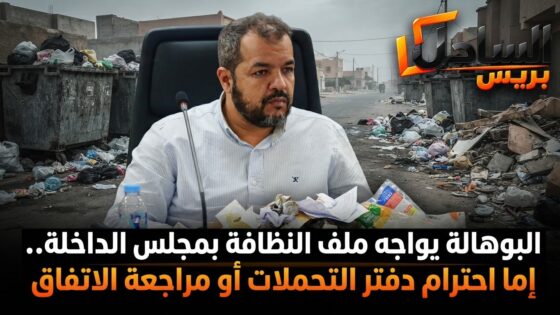 البوهالة يواجه ملف النظافة بمجلس الداخلة.. إما احترام دفتر التحملات أو مراجعة الاتفاق
