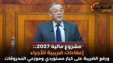 مشروع مالية 2027.. إعفاءات ضريبية للأجراء ورفع الضريبة على كبار مستوردي وموزعي المحروقات