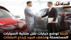نارسا توسّع خيارات نقل ملكية السيارات المستعملة وتخفف قيود إيداع الملفات